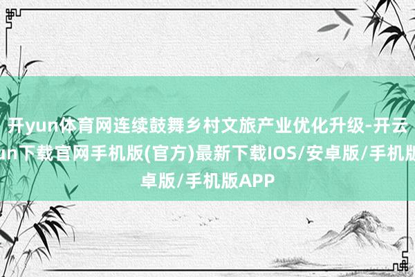 开yun体育网　　连续鼓舞乡村文旅产业优化升级-开云kaiyun下载官网手机版(官方)最新下载IOS/安卓版/手机版APP