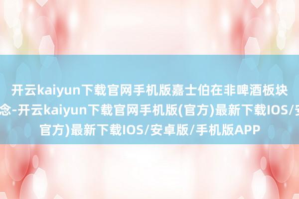 开云kaiyun下载官网手机版　　嘉士伯在非啤酒板块展现出了更大的贪念-开云kaiyun下载官网手机版(官方)最新下载IOS/安卓版/手机版APP