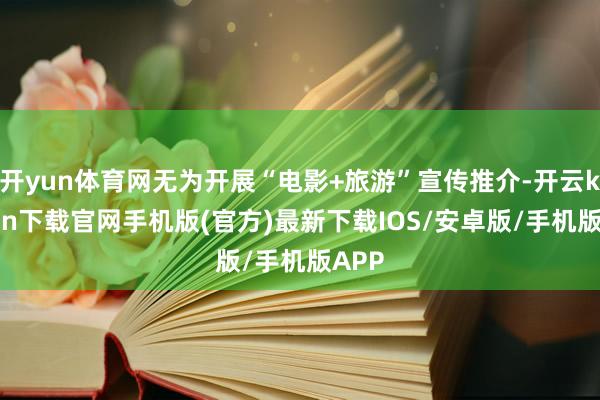 开yun体育网无为开展“电影+旅游”宣传推介-开云kaiyun下载官网手机版(官方)最新下载IOS/安卓版/手机版APP