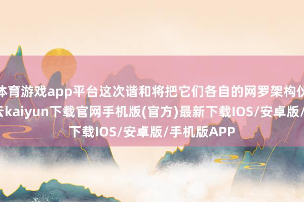 体育游戏app平台这次谐和将把它们各自的网罗架构伙同起来-开云kaiyun下载官网手机版(官方)最新下载IOS/安卓版/手机版APP