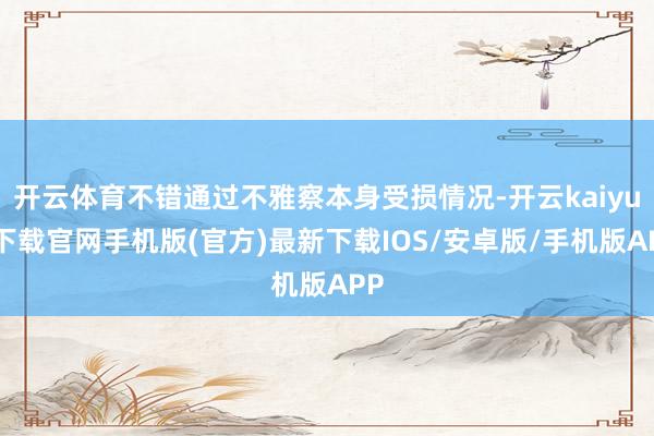 开云体育不错通过不雅察本身受损情况-开云kaiyun下载官网手机版(官方)最新下载IOS/安卓版/手机版APP