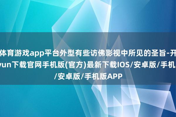 体育游戏app平台外型有些访佛影视中所见的圣旨-开云kaiyun下载官网手机版(官方)最新下载IOS/安卓版/手机版APP