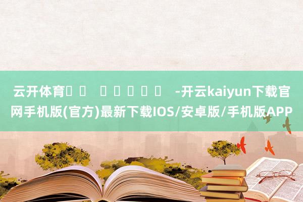 云开体育		  					  -开云kaiyun下载官网手机版(官方)最新下载IOS/安卓版/手机版APP
